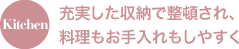 Kitchen 充実した収納で整頓され、料理もお手入れもしやすく
