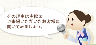 その理由はじっさいにご来場いただいたお客様に聞いてみましょう。