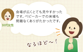 会場が広くとても見やすかったです。ベビーカーでの来場も問題なくありがたかったです。