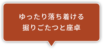 ゆったり落ち着ける掘りごたつと座卓