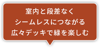 室内と段差なくシームレスにつながる広々デッキで緑を楽しむ