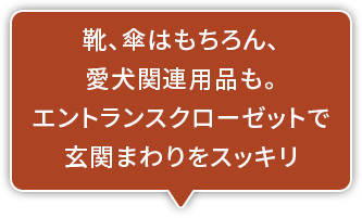 靴、傘はもちろん、愛犬関連用品も。エントランスクローゼットで玄関まわりをスッキリ