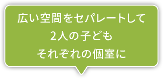広い空間をセパレートして2人の子どもそれぞれの個室に
