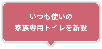 いつも使いの家族専用トイレを新設