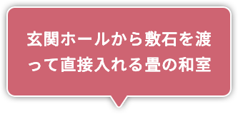 玄関ホールから敷石を渡って直接入れる畳の和室