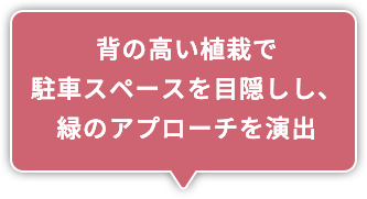 背の高い植栽で駐車スペースを目隠しし、緑のアプローチを演出