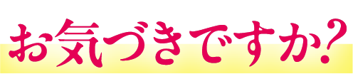 お気づきですか？