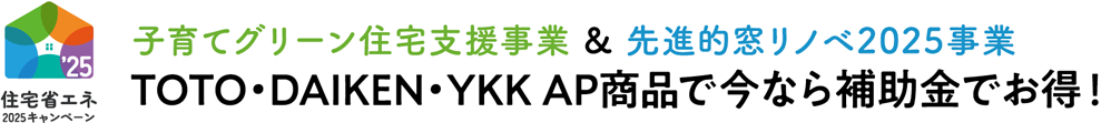 子育てグリーン住宅事業&先進的窓リノベ2025事業 TOTO・DAIKEN・YKK AP商品で今なら補助金でお得！