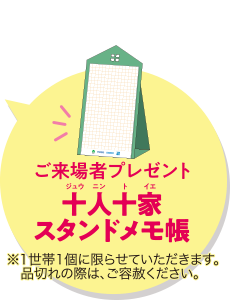 ご来場者プレゼント 十人十家スタンドメモ帳 1世帯1個に限らせていただきます。品切れの際は、ご容赦ください。