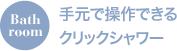 Bathroom 手元で操作できるクリックシャワー