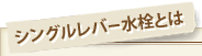シングルレバー水栓とは