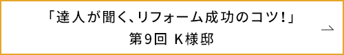 「達人が聞く、リフォーム成功のコツ!」第9回 K様邸