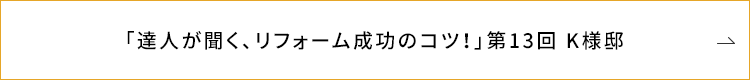 「達人が聞く、リフォーム成功のコツ!」第13回 K様邸