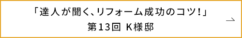 「達人が聞く、リフォーム成功のコツ!」第13回 K様邸