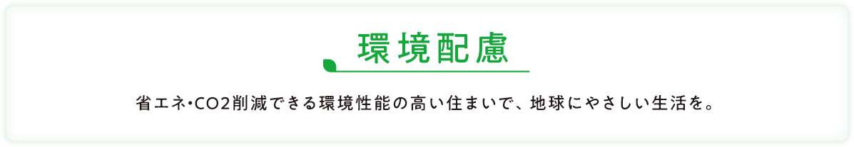 健康・快適 暮らす人の体や気持ちにとってきれいで心地よい、くつろいだ時間をすごせる住まいを。