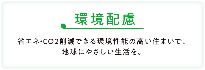 健康・快適 暮らす人の体や気持ちにとってきれいで心地よい、くつろいだ時間をすごせる住まいを。